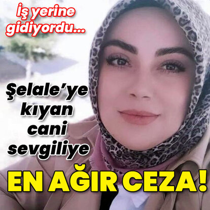 Şelale'ye kıyan cani sevgiliye en ağır ceza!
