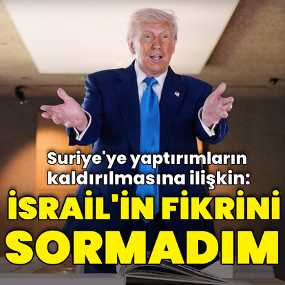 Trump: İsrail'in fikrini sormadım