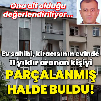 Ev sahibi, kiracısının evinde 11 yıldır aranan kişiyi parçalanmış halde buldu!