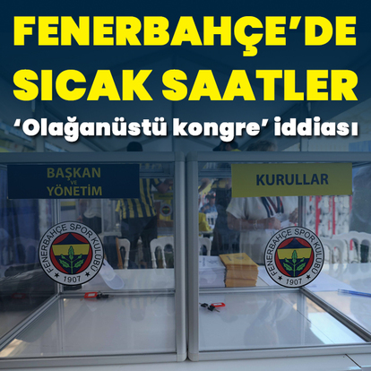 Fenerbahçe'de sıcak saatler yaşanıyor