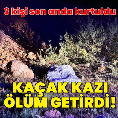 Kaçak kazı ölüm getirdi!