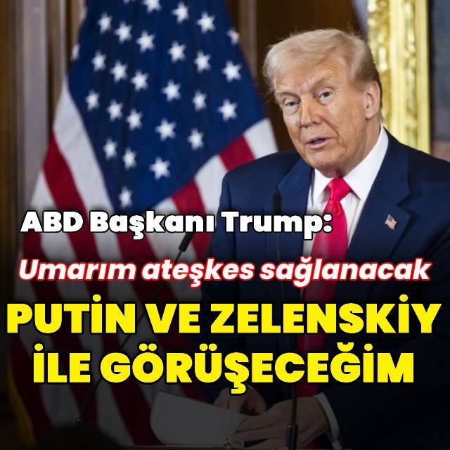 Trump: Putin ve Zelenskiy ile görüşeceğim