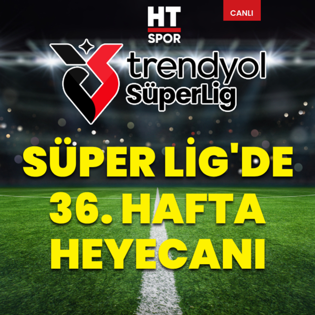 CANLI | Süper Lig'de 36. hafta heyecanı