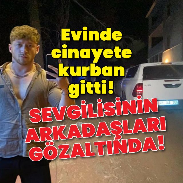 Evinde cinayete kurban gitti! Sevgilisinin arkadaşları gözaltında!