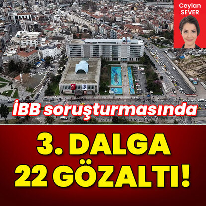 İBB soruşturmasında 3. dalga: 22 gözaltı!