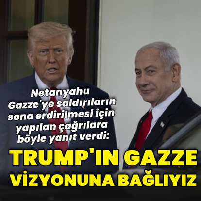 Netanyahu Trump'ın "Gazze vizyonuna" bağlı olduğunu iddia etti