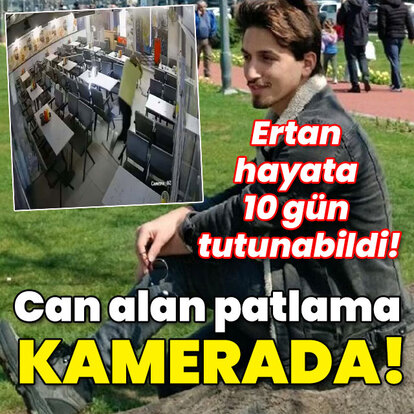Ertan hayata 10 gün tutunabildi! Can alan patlama kamerada!