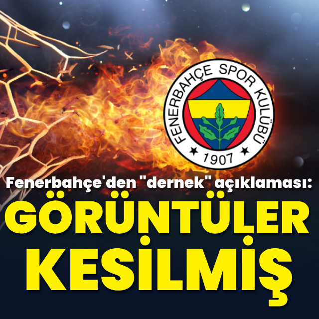 Fenerbahçe'den "dernek" açıklaması: Görüntüler kesilmiş