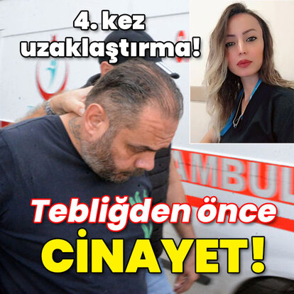 4. kez uzaklaştırma! Tebliğden önce cinayet!