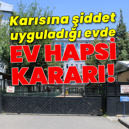 Karısını darp ettiği evde ev hapsi!