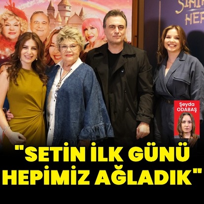 "Setin ilk günü hepimiz ağladık"