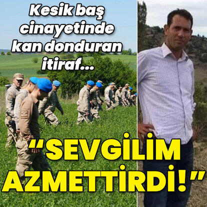 Kesik baş cinayetinde kan donduran itiraf: Sevgilim azmettirdi!