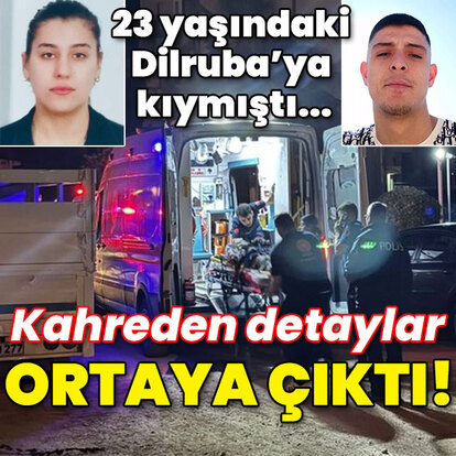 23 yaşındaki Dilruba'ya kıymıştı... Kahreden detaylar ortaya çıktı!