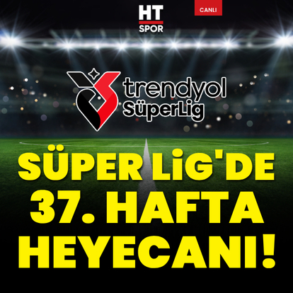 CANLI | Süper Lig'de 37. hafta heyecanı