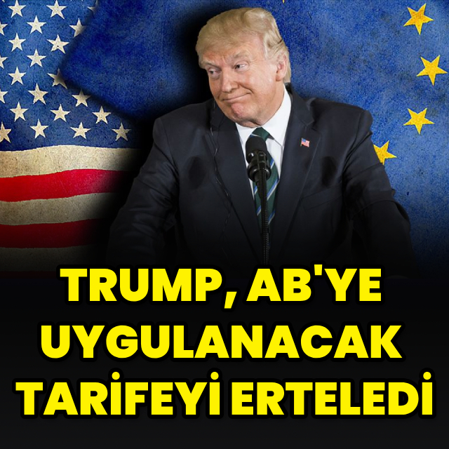 Trump, AB'ye uygulanacak tarifeyi erteledi