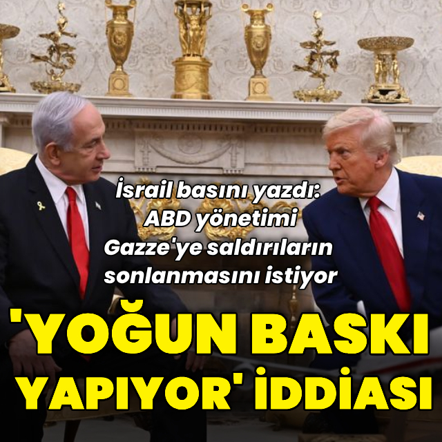İsrail basını yazdı: ABD'den İsrail'e yoğun baskı yapıyor