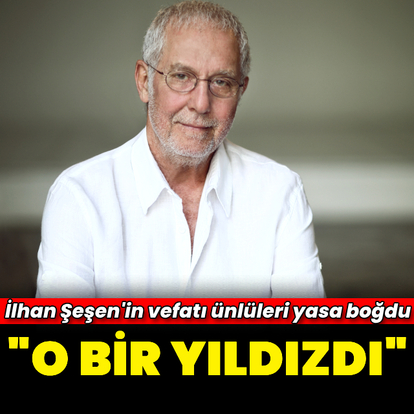 İlhan Şeşen'in vefatı ünlüleri yasa boğdu