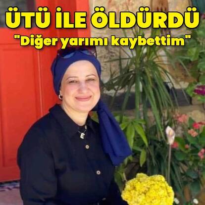 Ütü ile öldürdü: Diğer yarımı kaybettim