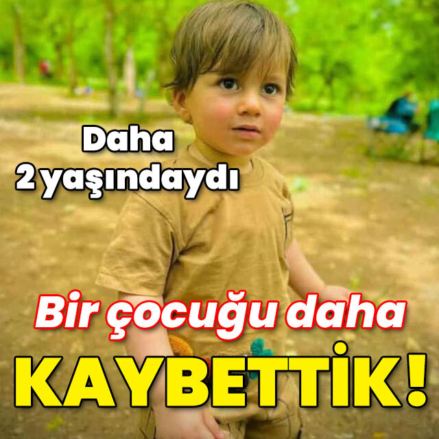 Daha 2 yaşındaydı... Bir çocuğu daha kaybettik!