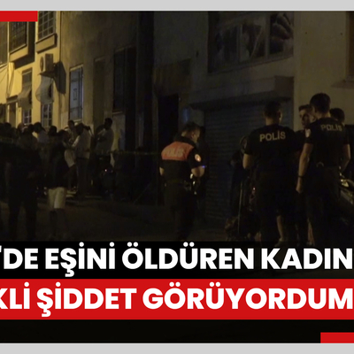 İzmir'de eşini öldüren kadın: Sürekli şiddet görüyordum