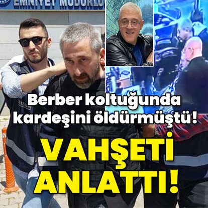 Berber koltuğunda kardeşini öldürmüştü! Dehşeti anlattı!