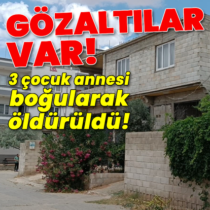 3 çocuk annesi boğularak öldürüldü!