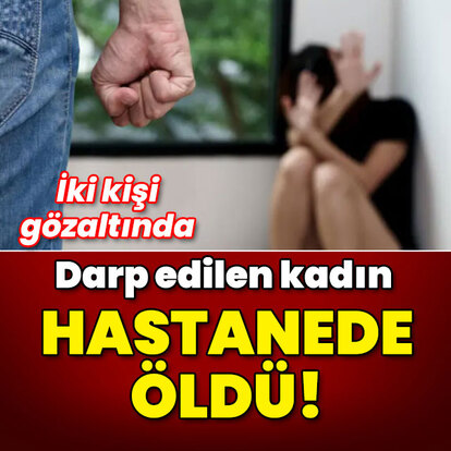 Darp edilen kadın hastanede öldü!