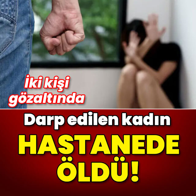 Darp edilen kadın hastanede öldü!
