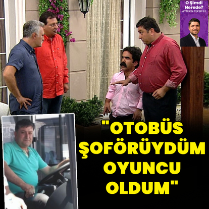 "Otobüs şoförüydüm oyuncu oldum"