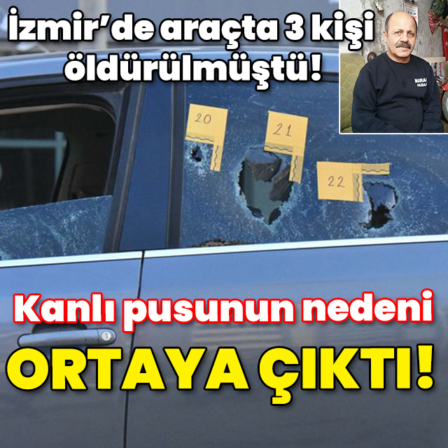 İzmir'de araçtaki 3 kişi öldürülmüştü! Kanlı pusunun nedeni belli oldu!