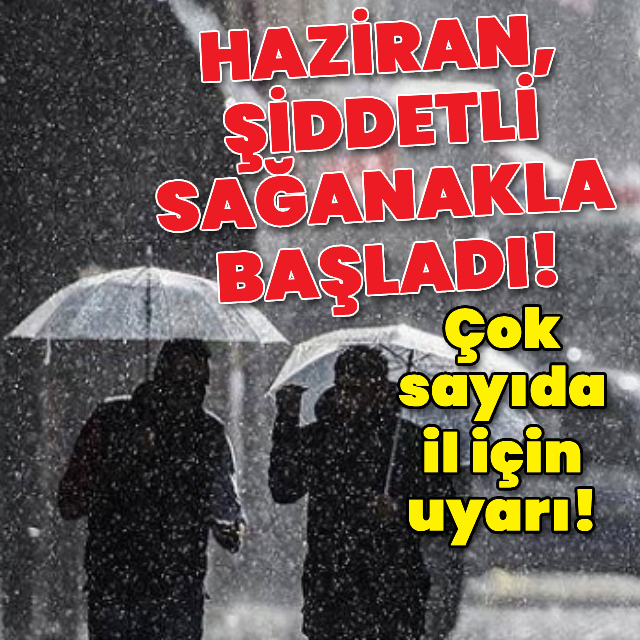 Haziran, şiddetli sağanakla başladı! Çok sayıda il için uyarı!