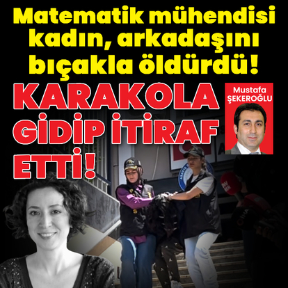 Matematik mühendisi kadın, arkadaşını öldürdü!