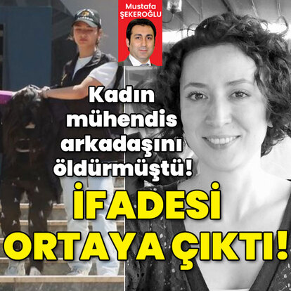 Kadın mühendis arkadaşını öldürmüştü! İfadesi ortaya çıktı!