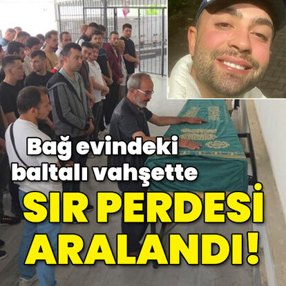 Bağ evindeki baltalı vahşette sır perdesi aralandı!