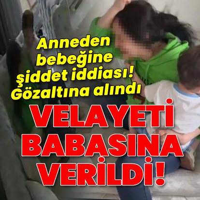 Anneden bebeğine şiddet iddiası! Velayeti babasına verildi!