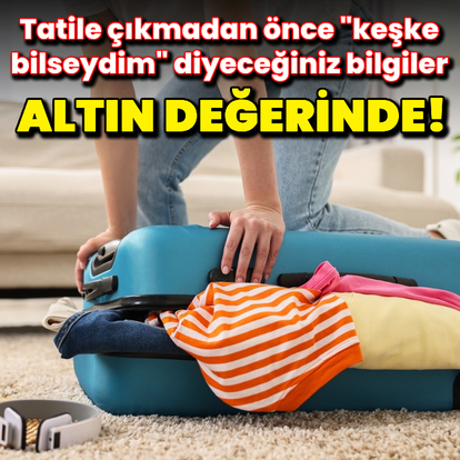 Tatilden önce "keşke bilseydim" diyeceğiniz bilgiler