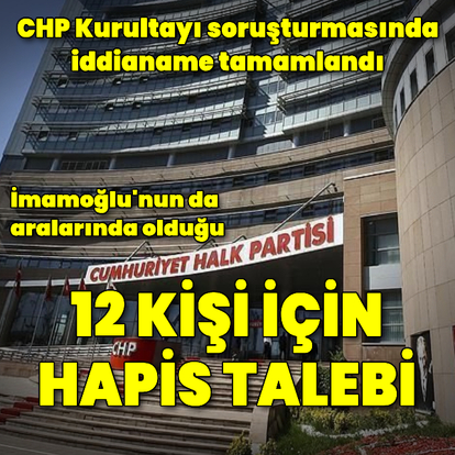 CHP Kurultayı iddianamesi: 12 kişiye hapis istemi