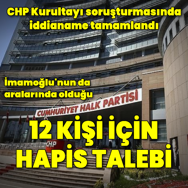 CHP Kurultayı iddianamesi: 12 kişiye hapis istemi