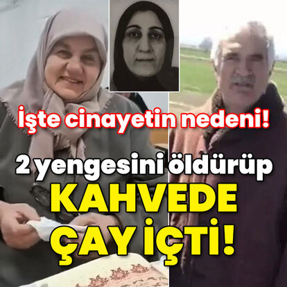 İki yengesini öldürüp kahvede çay içti!