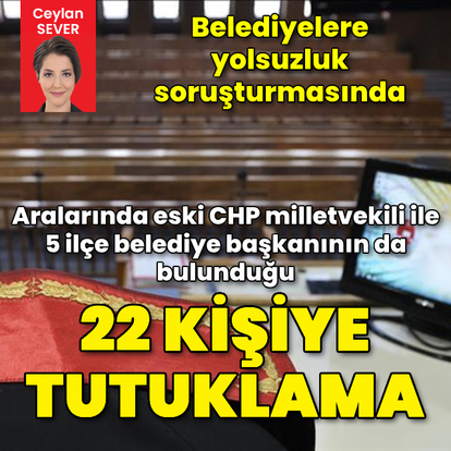 Belediyeler soruşturmasında 22 tutuklama