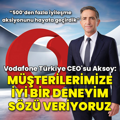 Vodafone Türkiye CEO'su Aksoy: 'İyi bir deneyim' sözü veriyoruz