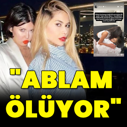"Ablam ölüyor"