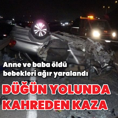 Düğün yolunda kaza: Anne ve baba öldü, 1'i bebek 2 kişi yaralandı