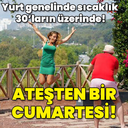 Yurt genelinde sıcaklık 30'ların üzerinde! Ateş gibi bir cumartesi!