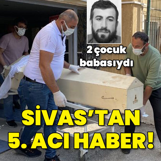 İki çocuk babasıydı... Sivas'tan 5. ölüm haberi!