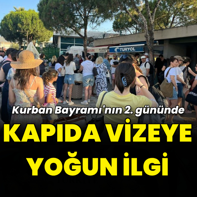 Kurban Bayramı'nın 2. gününde kapıda vizeye yoğun ilgi