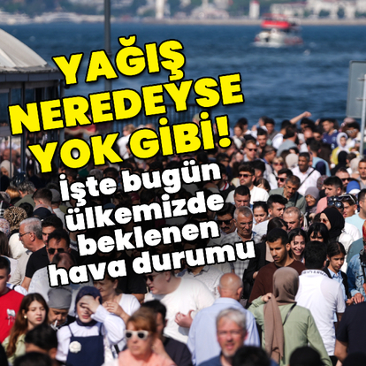 Yağış neredeyse yok gibi! İşte bugün beklenen hava durumu!