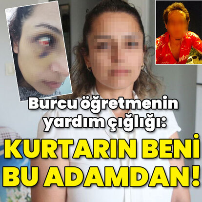 Burcu öğretmenin yardım çığlığı: Kurtarın beni bu adamdan!