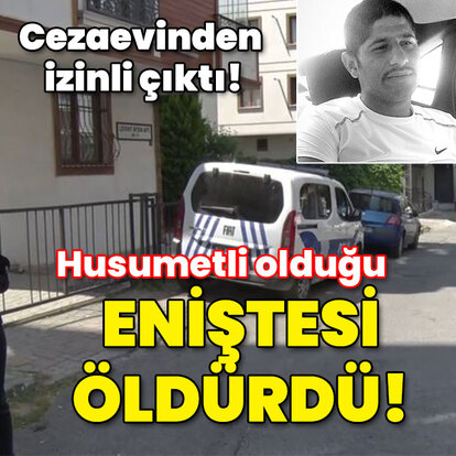 Cezaevinden izinli çıktı! Eniştesi öldürdü!