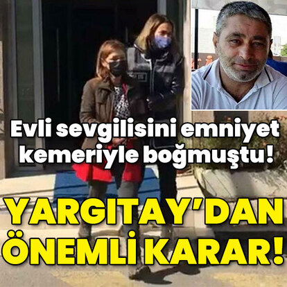 Evli sevgilisini emniyet kemeriyle boğmuştu! Yargıtay'dan önemli karar!